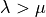 \lambda > \mu